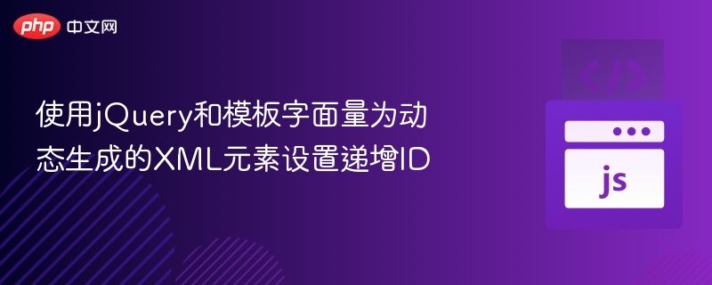 使用jQuery和模板字面量为动态生成的XML元素设置递增ID