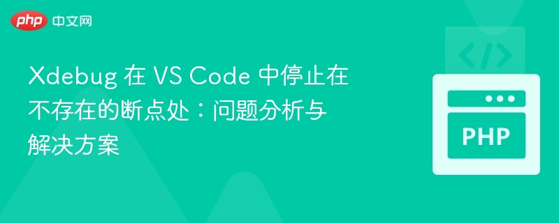 Xdebug 在 VS Code 中停止在不存在的断点处：问题分析与解决方案