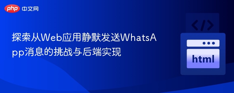 探索从Web应用静默发送WhatsApp消息的挑战与后端实现
