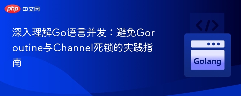 Go并发实战：Goroutine与Channel死锁避免技巧