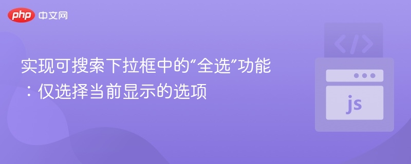 实现可搜索下拉框中的“全选”功能：仅选择当前显示的选项