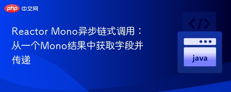 Reactor Mono异步链式调用：从一个Mono结果中获取字段并传递