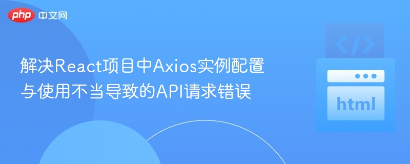 Axios配置错误怎么解决？
