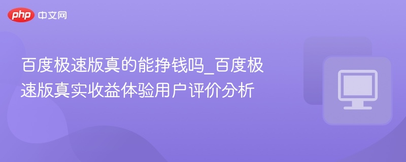 百度极速版真的能挣钱吗_百度极速版真实收益体验用户评价分析