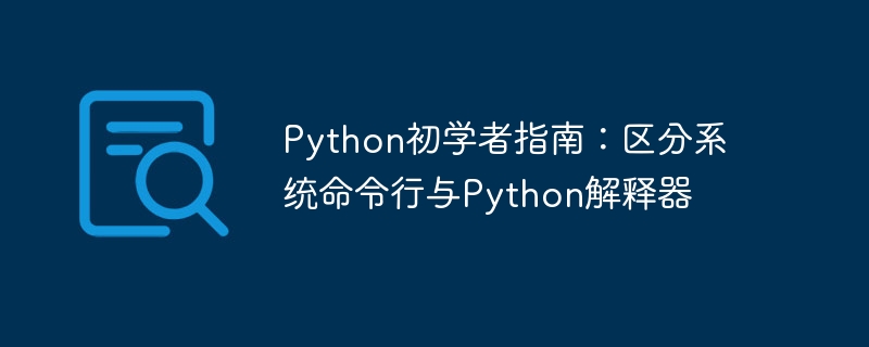 Python新手必看：命令行与解释器区别