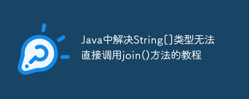 Java中解决String[]类型无法直接调用join()方法的教程
