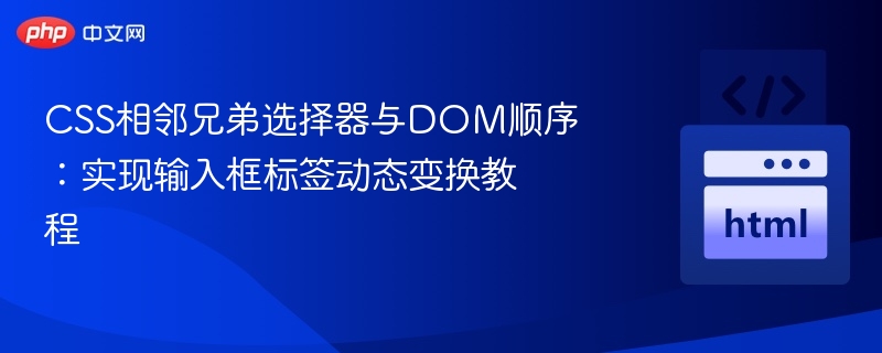 CSS相邻兄弟选择器与DOM顺序：输入框动态变换教程