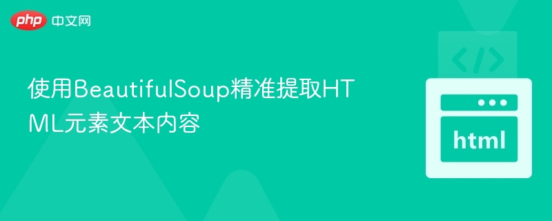 使用BeautifulSoup精准提取HTML元素文本内容
