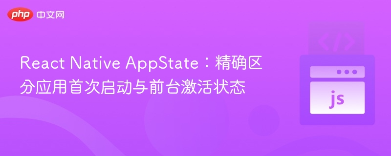ReactNativeApp状态区分启动与前台方法