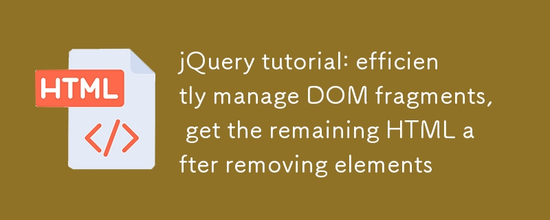 jQuery教程：高效管理DOM片段，移除元素后获取剩余HTML

