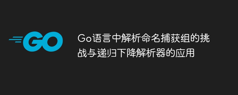 Go语言命名捕获组解析与递归应用