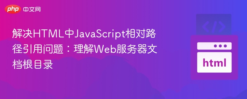 解决HTML中JavaScript相对路径引用问题：理解Web服务器文档根目录
