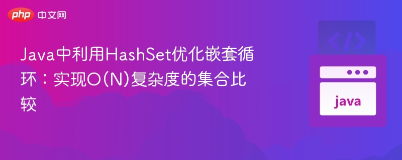 Java中利用HashSet优化嵌套循环:实现O(N)复杂度的集合比较