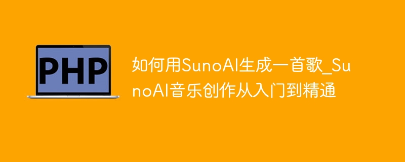 SunoAI歌曲生成教程：零基础创作指南