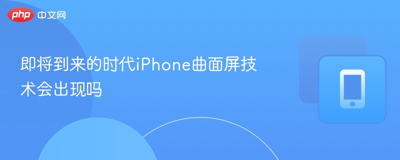 iPhone曲面屏时代将至？