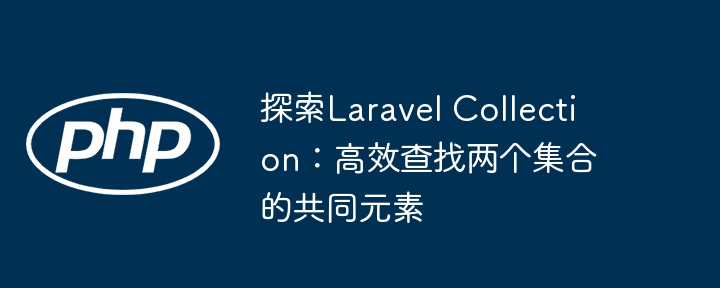 探索Laravel Collection:高效查找两个集合的共同元素