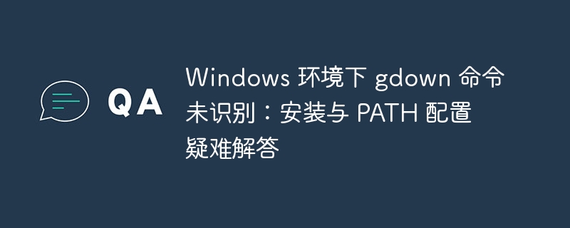 Windows下gdown命令未识别？安装与配置全攻略