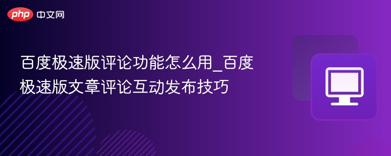 百度极速版评论怎么用？互动技巧全攻略
