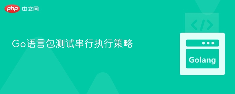 Go语言包测试串行执行策略
