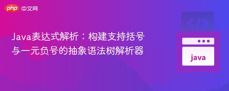 Java表达式解析：构建支持括号与一元负号的抽象语法树解析器
