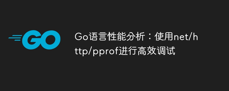 Go语言性能分析：使用net/http/pprof进行高效调试