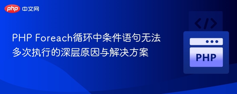 PHP Foreach循环中条件语句无法多次执行的深层原因与解决方案