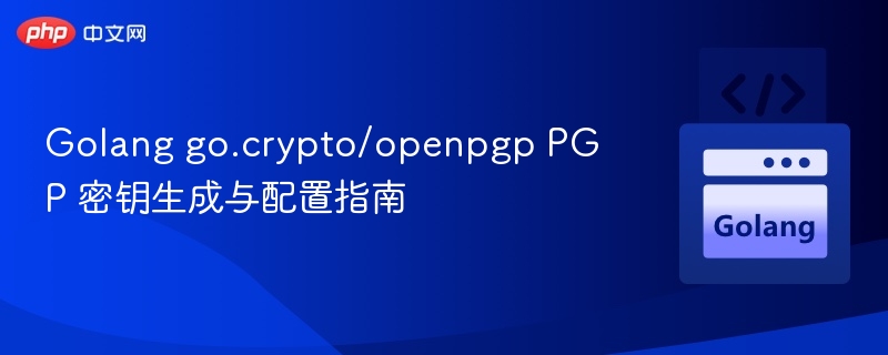 Golang go.crypto/openpgp PGP 密钥生成与配置指南
