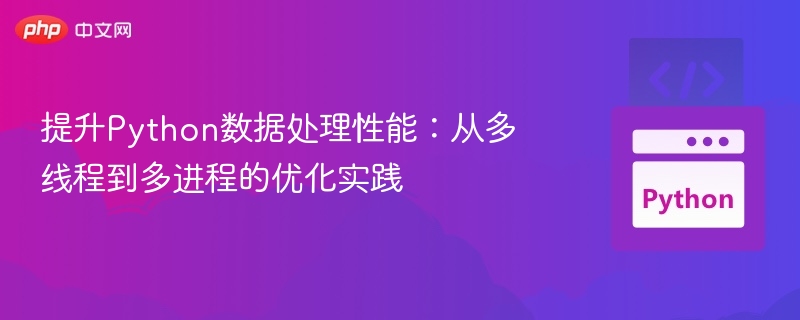提升Python数据处理性能：从多线程到多进程的优化实践
