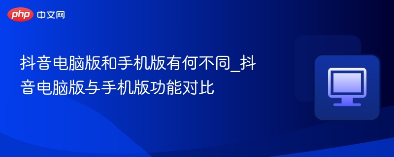抖音电脑版与手机版区别对比