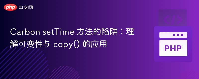 CarbonsetTime陷阱：可变性与copy()使用解析