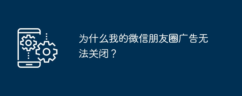 微信朋友圈广告怎么关？教你彻底关闭方法