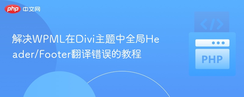 解决WPML在Divi主题中全局Header/Footer翻译错误的教程