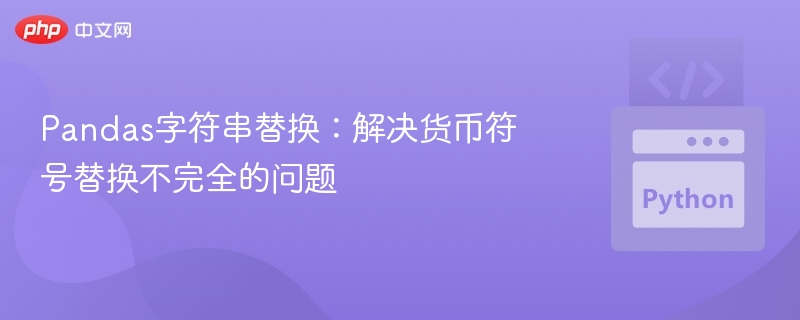 Pandas字符串替换:解决货币符号替换不完全的问题