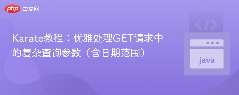 Karate教程:优雅处理GET请求中的复杂查询参数(含日期范围)