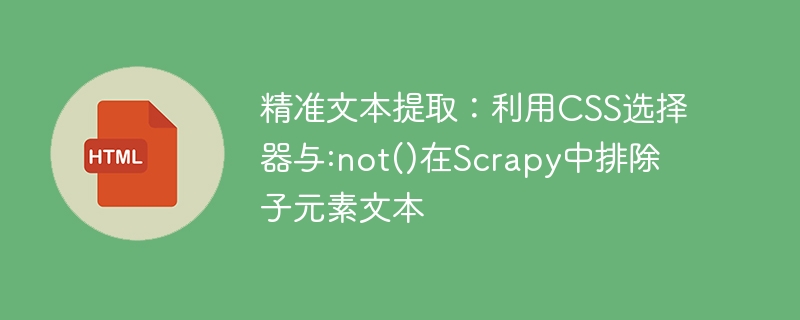 精准文本提取：利用CSS选择器与:not()在Scrapy中排除子元素文本