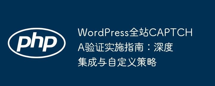 WordPress全站CAPTCHA验证实施指南：深度集成与自定义策略
