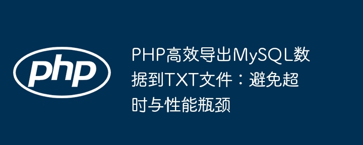PHP高效导出MySQL数据到TXT文件：避免超时与性能瓶颈
