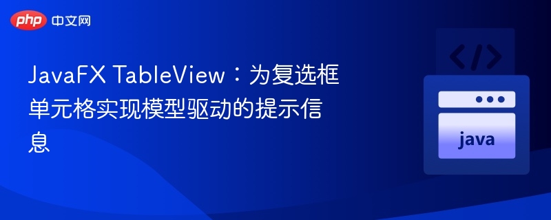 JavaFX TableView:为复选框单元格实现模型驱动的提示信息