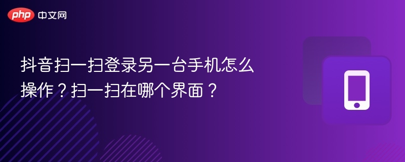 抖音扫一扫登录手机步骤详解