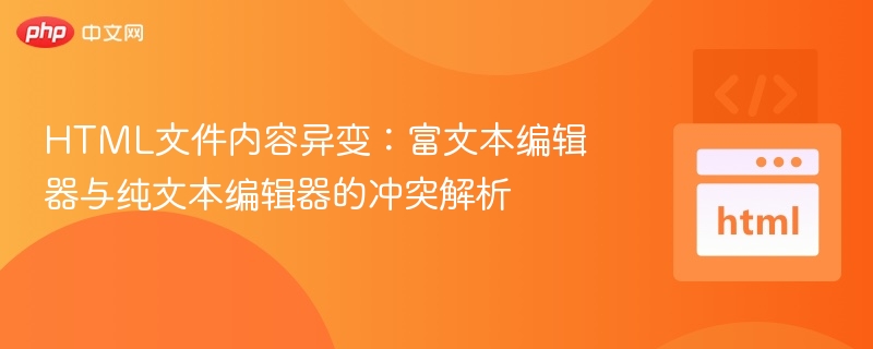 HTML文件内容异变：富文本编辑器与纯文本编辑器的冲突解析
