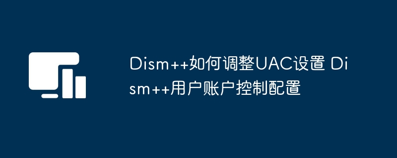Dism++如何调整UAC设置 Dism++用户账户控制配置