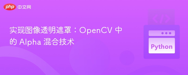 实现图像透明遮罩:OpenCV 中的 Alpha 混合技术