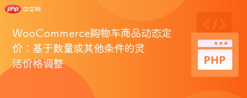 WooCommerce购物车商品动态定价:基于数量或其他条件的灵活价格调整