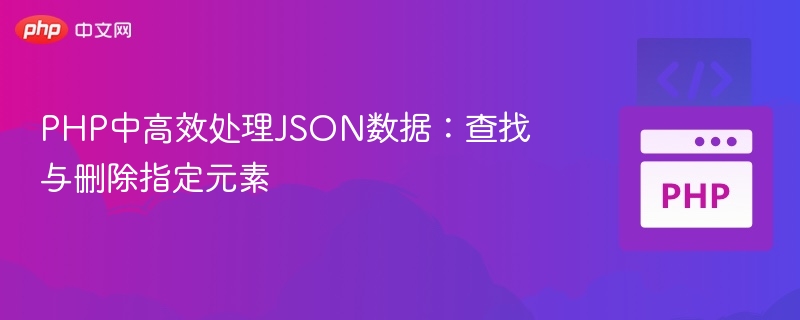 PHP高效处理JSON：删除指定元素方法