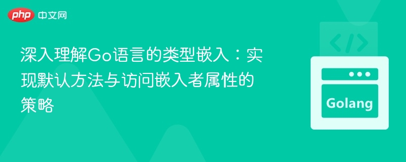 深入理解Go语言的类型嵌入:实现默认方法与访问嵌入者属性的策略