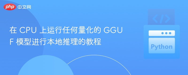 在 CPU 上运行任何量化的 GGUF 模型进行本地推理的教程