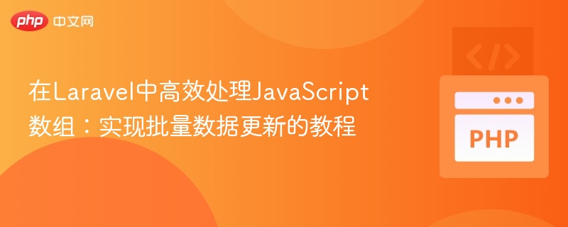 在Laravel中高效处理JavaScript数组：实现批量数据更新的教程