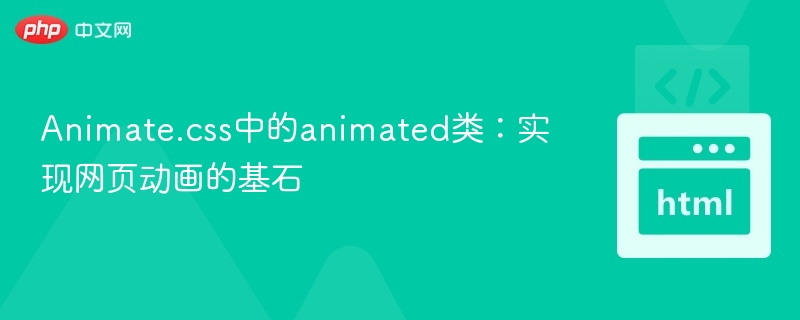 Animate.css中的animated类：实现网页动画的基石
