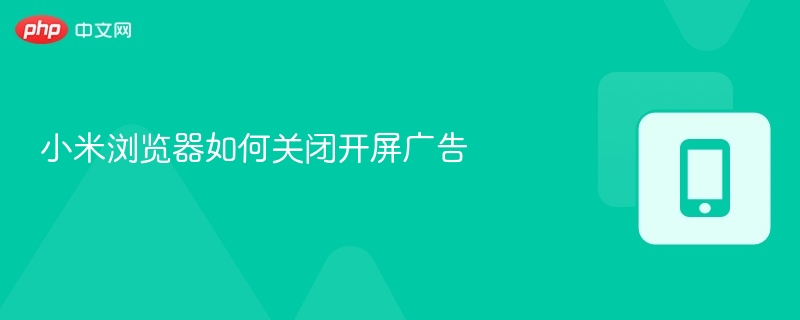 小米浏览器怎么关开屏广告