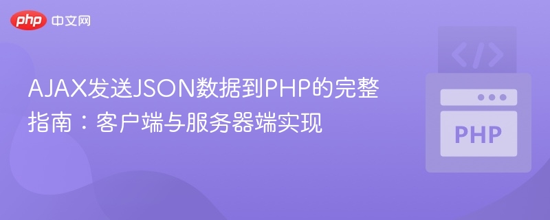 AJAX发送JSON数据到PHP的完整指南：客户端与服务器端实现
